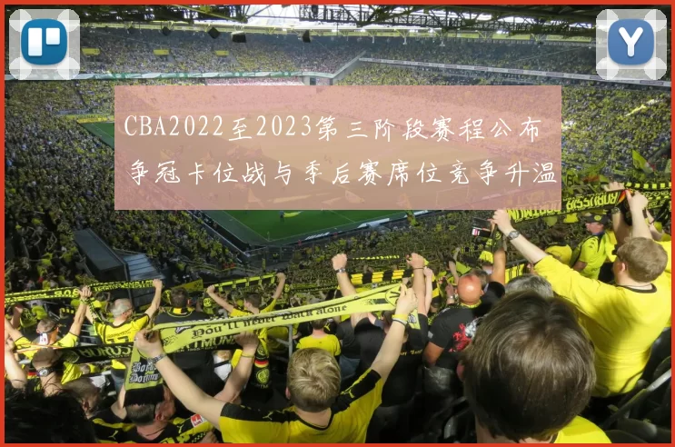 CBA2022至2023第三阶段赛程公布 争冠卡位战与季后赛席位竞争升温