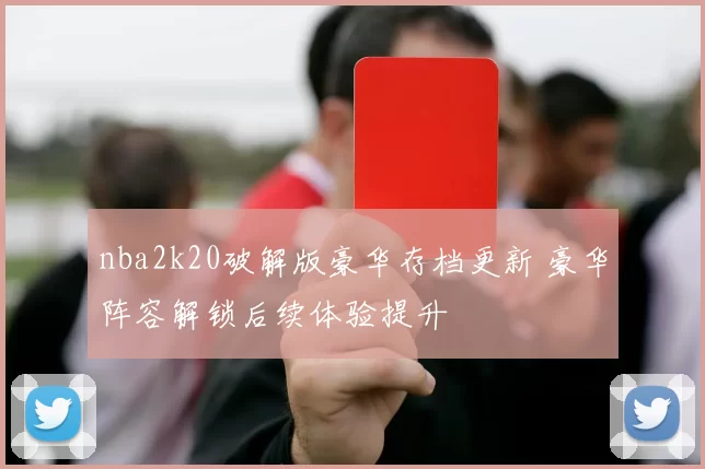 nba2k20破解版豪华存档更新 豪华阵容解锁后续体验提升