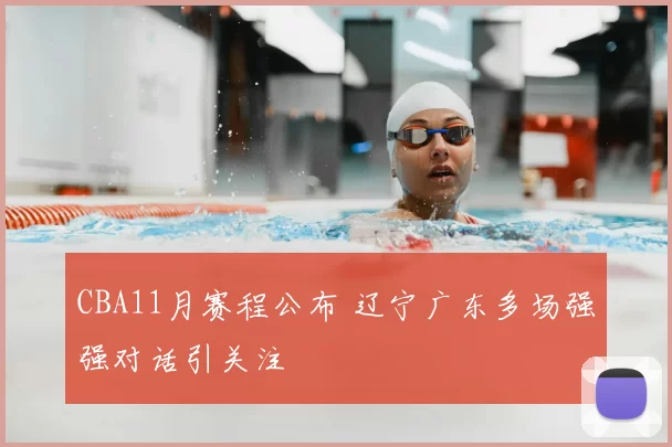 CBA11月赛程公布 辽宁广东多场强强对话引关注