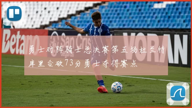 勇士对阵骑士总决赛第五场杜兰特库里合砍73分勇士夺得赛点