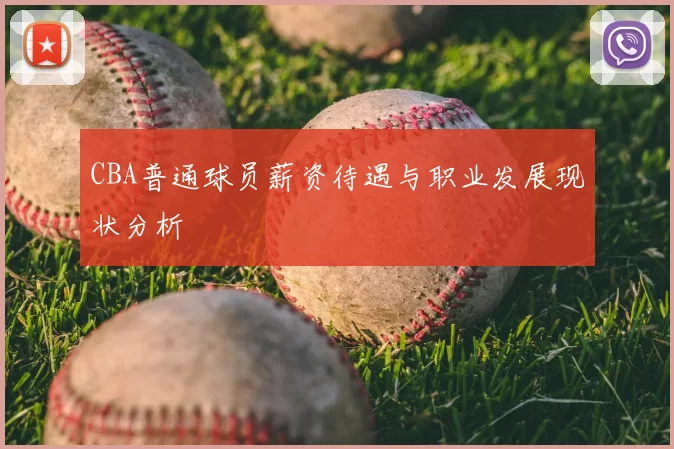 CBA普通球员薪资待遇与职业发展现状分析