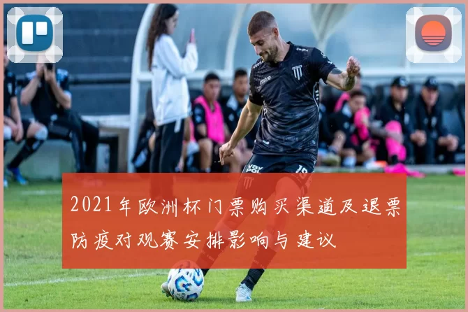 2021年欧洲杯门票购买渠道及退票防疫对观赛安排影响与建议