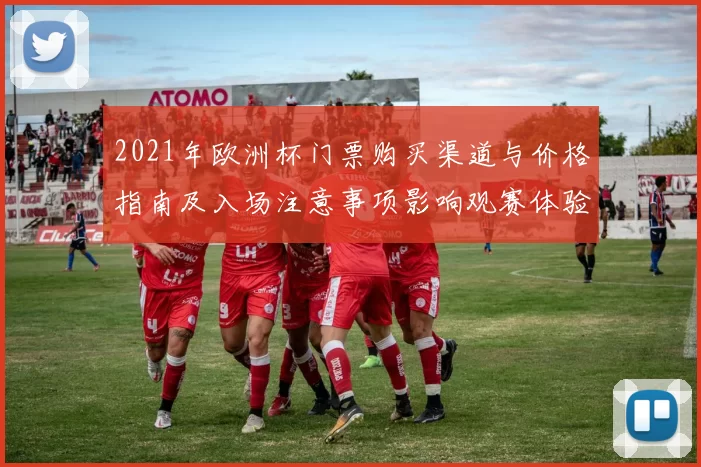 2021年欧洲杯门票购买渠道与价格指南及入场注意事项影响观赛体验