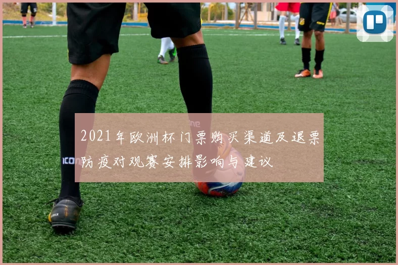 2021年欧洲杯门票购买渠道及退票防疫对观赛安排影响与建议