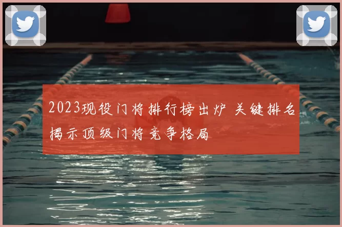 2023现役门将排行榜出炉 关键排名揭示顶级门将竞争格局