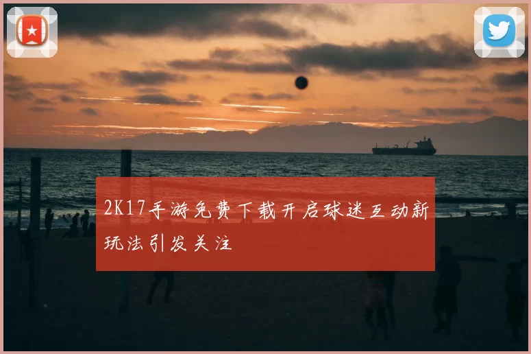 2K17手游免费下载开启球迷互动新玩法引发关注
