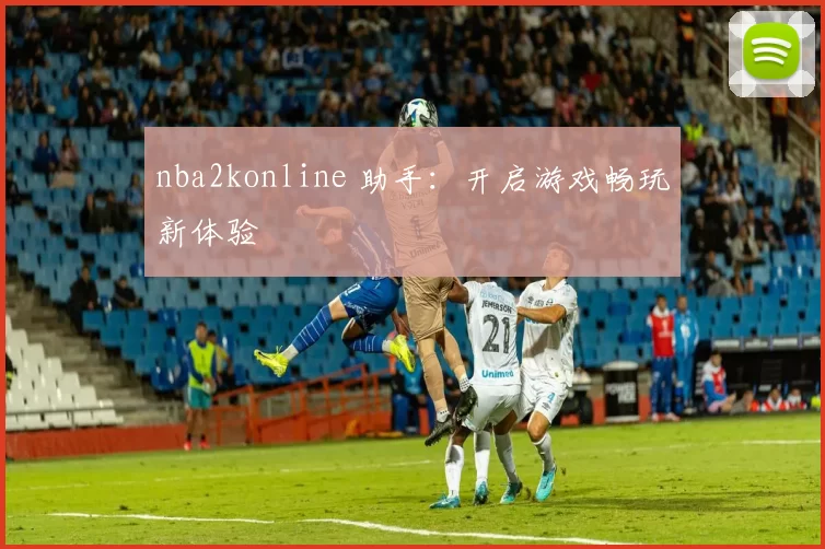 nba2konline 助手：开启游戏畅玩新体验