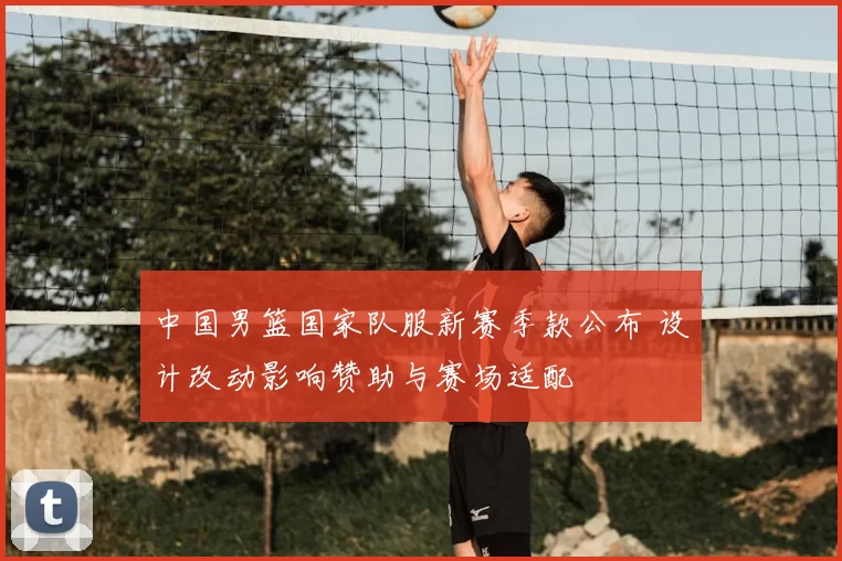 中国男篮国家队服新赛季款公布 设计改动影响赞助与赛场适配