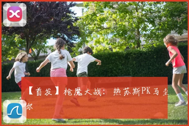 【首发】枪魔大战：热苏斯PK马圭尔