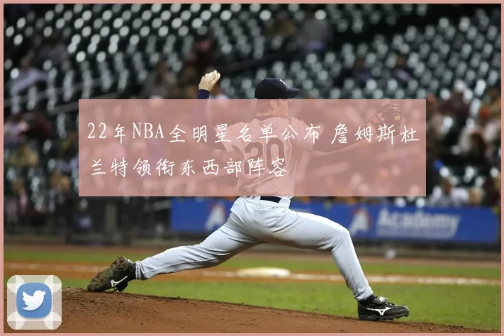 22年NBA全明星名单公布 詹姆斯杜兰特领衔东西部阵容