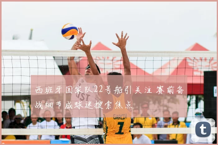 西班牙国家队22号船引关注 赛前备战细节成球迷搜索焦点