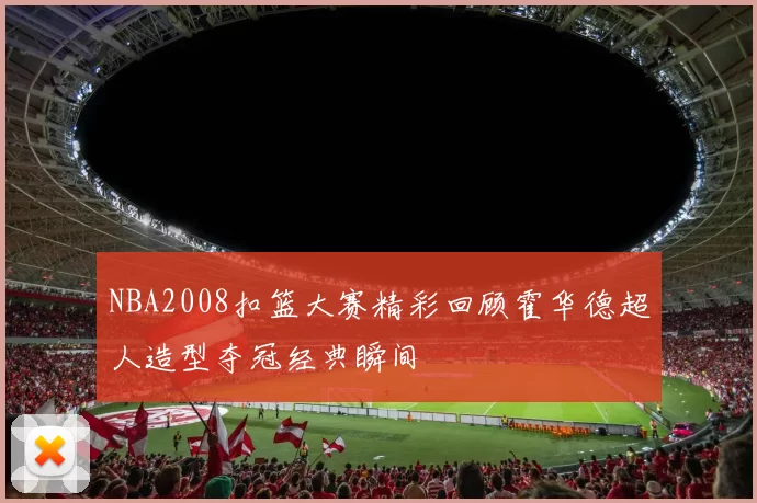 NBA2008扣篮大赛精彩回顾霍华德超人造型夺冠经典瞬间