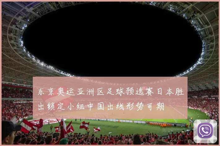 东京奥运亚洲区足球预选赛日本胜出锁定小组中国出线形势可期