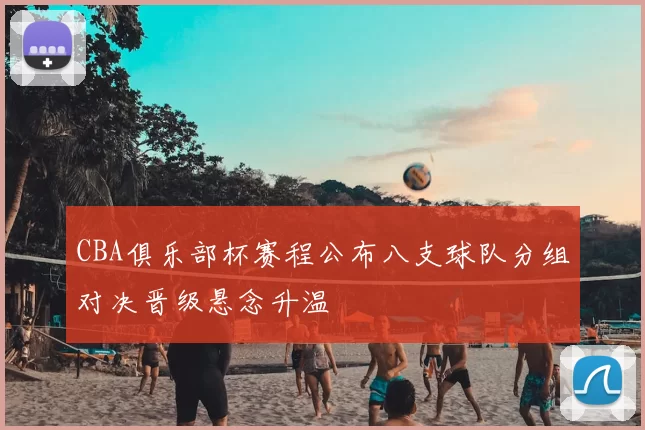 CBA俱乐部杯赛程公布八支球队分组对决晋级悬念升温