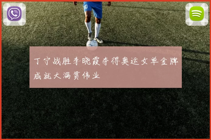 丁宁战胜李晓霞夺得奥运女单金牌成就大满贯伟业