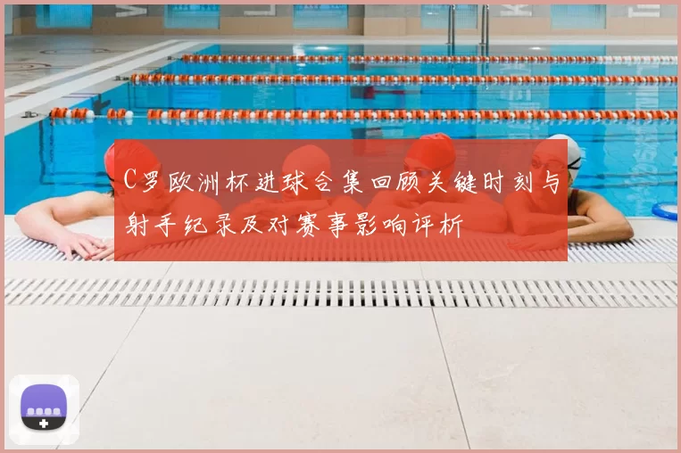 C罗欧洲杯进球合集回顾关键时刻与射手纪录及对赛事影响评析