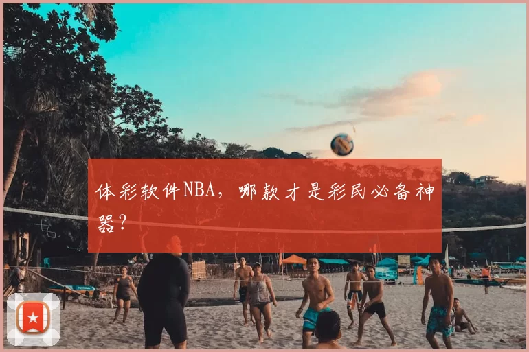 体彩软件NBA，哪款才是彩民必备神器？