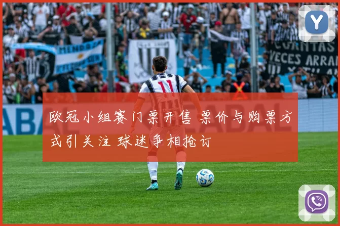 欧冠小组赛门票开售 票价与购票方式引关注 球迷争相抢订