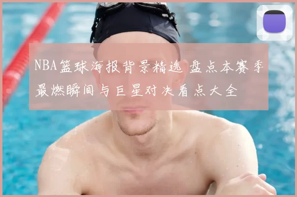 NBA篮球海报背景精选 盘点本赛季最燃瞬间与巨星对决看点大全