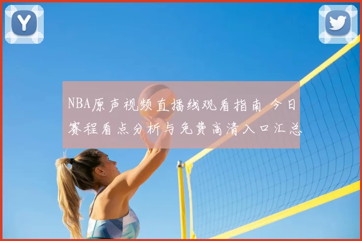 NBA原声视频直播线观看指南 今日赛程看点分析与免费高清入口汇总