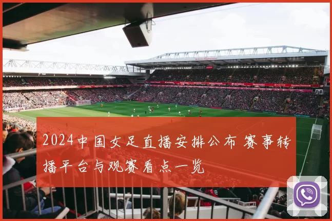 2024中国女足直播安排公布 赛事转播平台与观赛看点一览