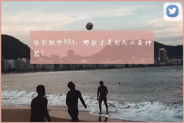 体彩软件NBA，哪款才是彩民必备神器？