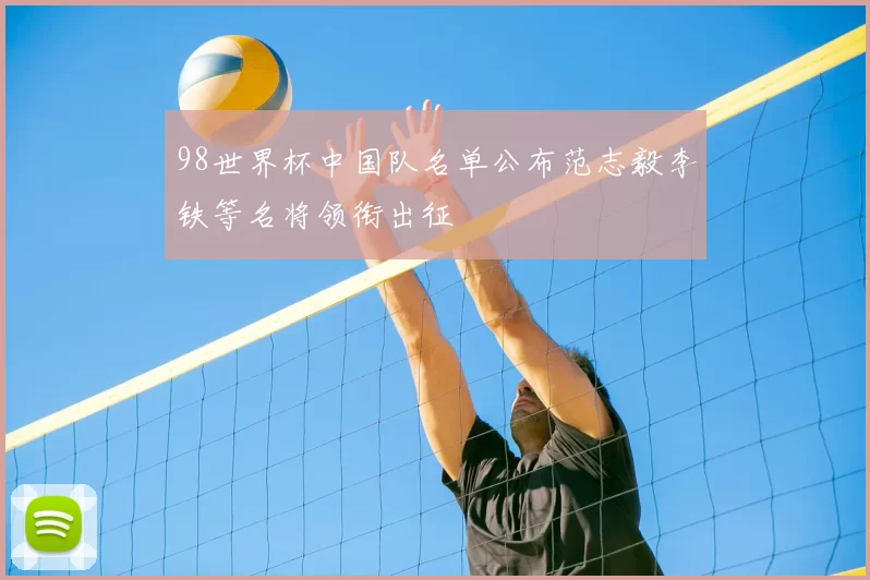 98世界杯中国队名单公布范志毅李铁等名将领衔出征