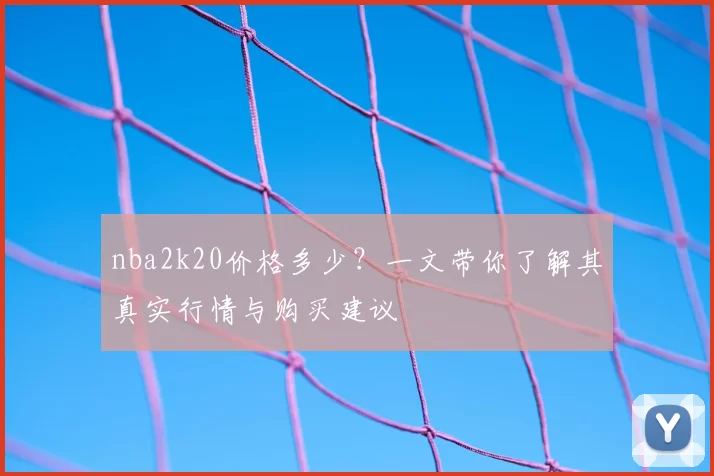 nba2k20价格多少？一文带你了解其真实行情与购买建议