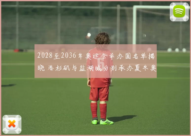 2028至2036年奥运会举办国名单揭晓 洛杉矶与盐湖城分别承办夏冬奥会