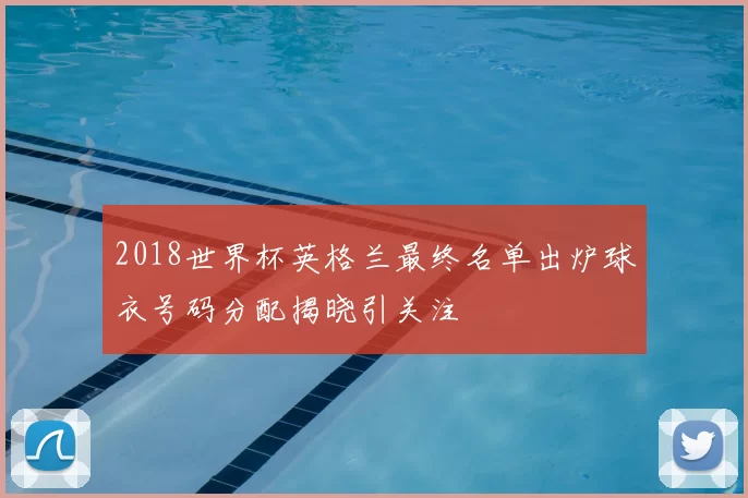 2018世界杯英格兰最终名单出炉球衣号码分配揭晓引关注