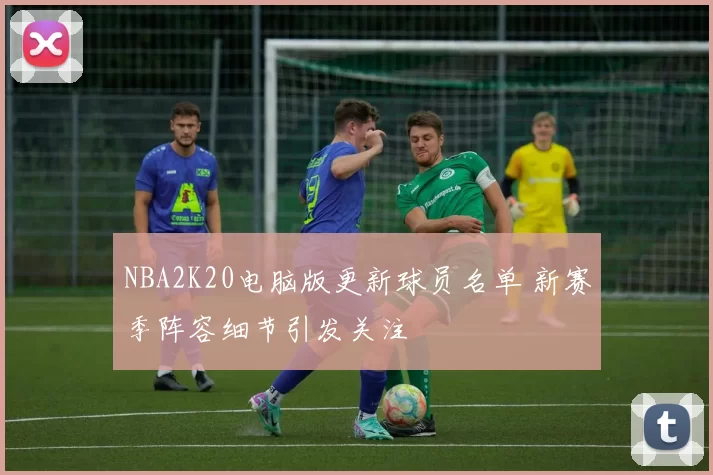 NBA2K20电脑版更新球员名单 新赛季阵容细节引发关注