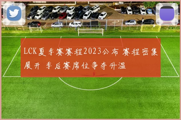 LCK夏季赛赛程2023公布 赛程密集展开 季后赛席位争夺升温