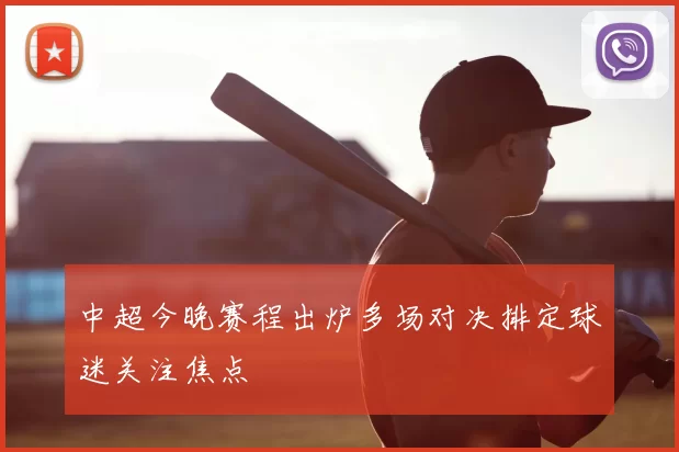 中超今晚赛程出炉多场对决排定球迷关注焦点