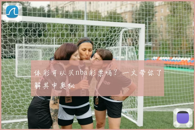 体彩可以买nba彩票吗？一文带你了解其中奥秘