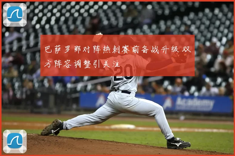 巴萨罗那对阵热刺赛前备战升级 双方阵容调整引关注