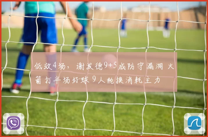 低效4场，谢泼德9+5成防守漏洞 火箭打半场好球 9人轮换消耗主力