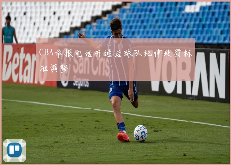 CBA举报电话开通后球队纪律处罚标准调整