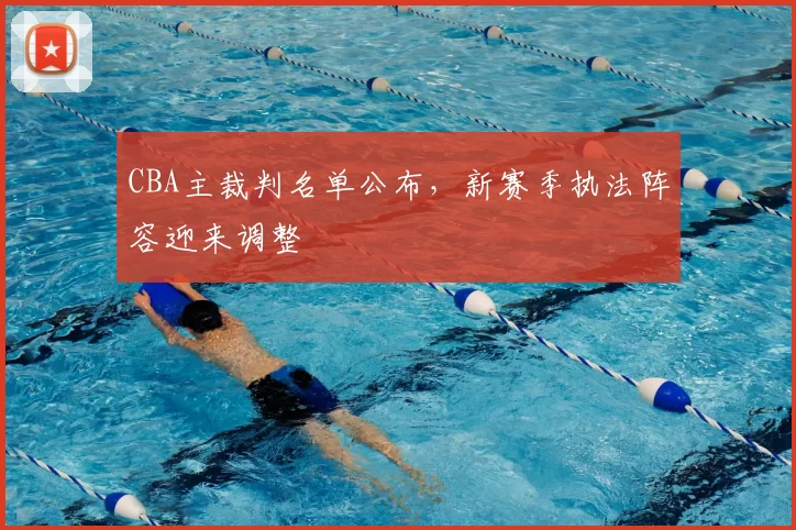 CBA主裁判名单公布，新赛季执法阵容迎来调整