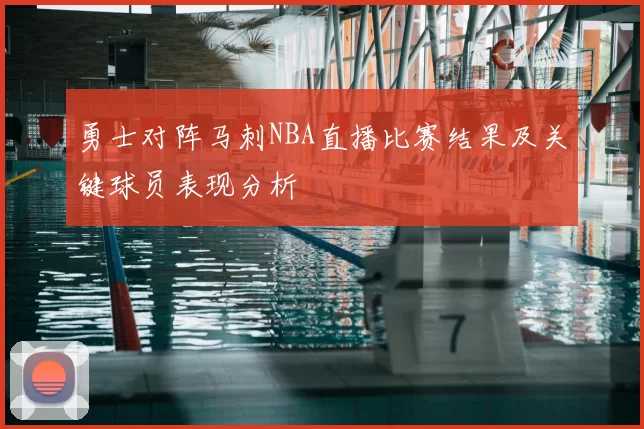 勇士对阵马刺NBA直播比赛结果及关键球员表现分析