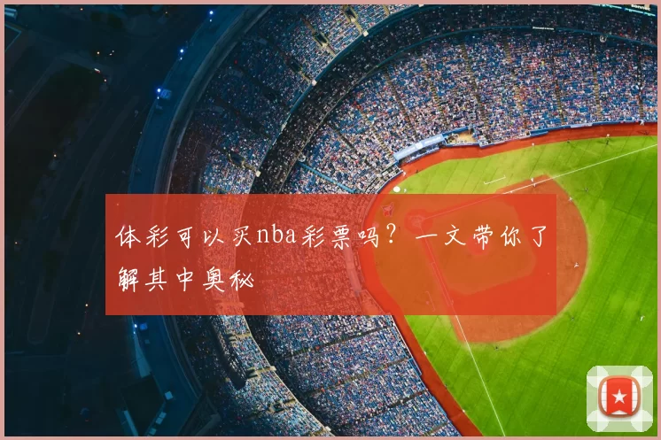 体彩可以买nba彩票吗？一文带你了解其中奥秘