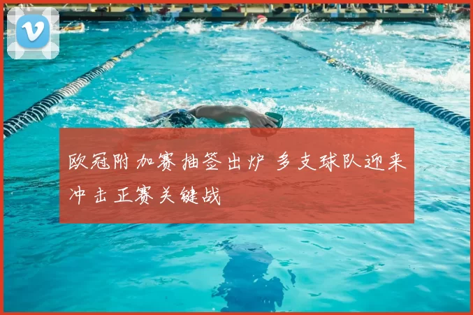 欧冠附加赛抽签出炉 多支球队迎来冲击正赛关键战