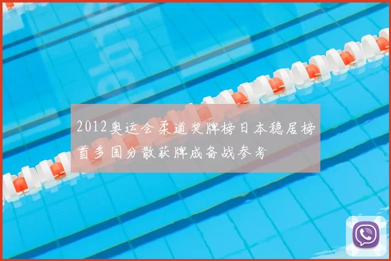 2012奥运会柔道奖牌榜日本稳居榜首多国分散获牌成备战参考