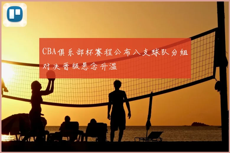 CBA俱乐部杯赛程公布八支球队分组对决晋级悬念升温