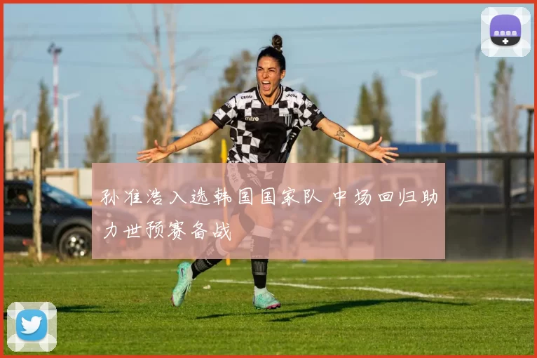 孙准浩入选韩国国家队 中场回归助力世预赛备战