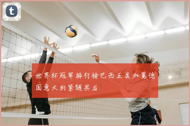 世界杯冠军排行榜巴西五度加冕德国意大利紧随其后