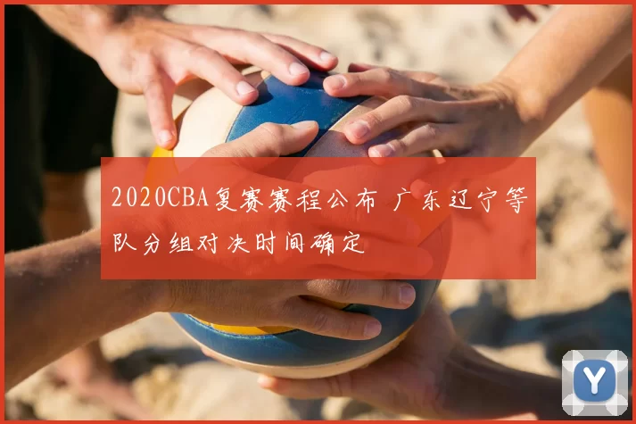 2020CBA复赛赛程公布 广东辽宁等队分组对决时间确定