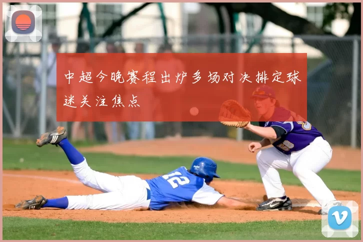 中超今晚赛程出炉多场对决排定球迷关注焦点