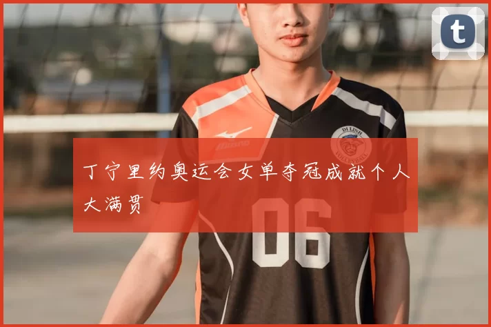丁宁里约奥运会女单夺冠成就个人大满贯