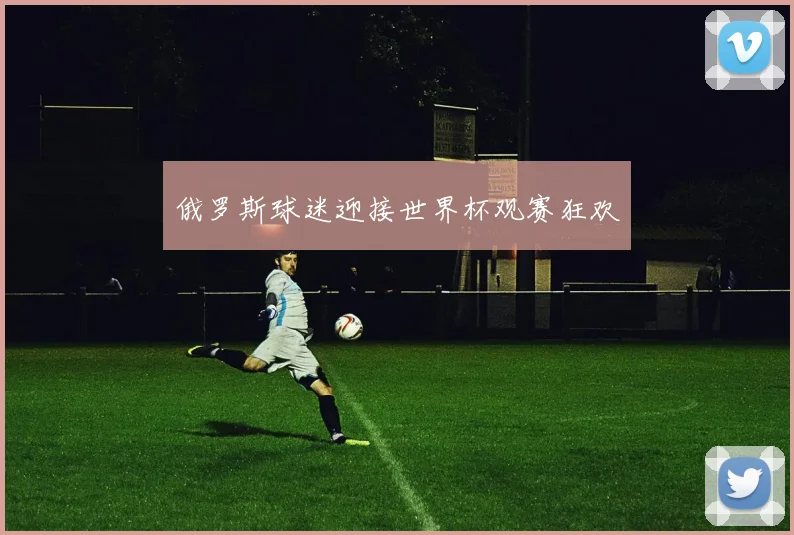 俄罗斯球迷迎接世界杯观赛狂欢