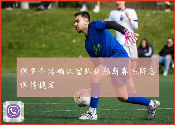 保罗乔治确认留队快船新赛季阵容保持稳定